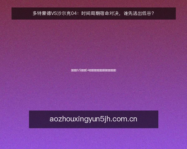 多特蒙德VS沙尔克04：时间周期宿命对决，谁先逃出低谷？